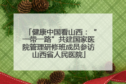 健康中国看山西：“一带一路”共建国家医院管理研修班成员参访山西省人民医院
