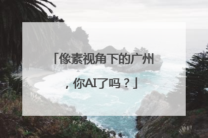 像素视角下的广州，你AI了吗？
