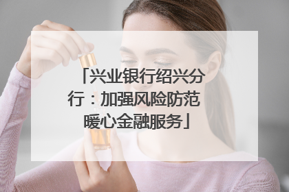 兴业银行绍兴分行：加强风险防范 暖心金融服务