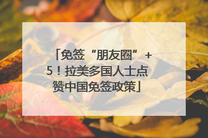 免签“朋友圈”+5！拉美多国人士点赞中国免签政策