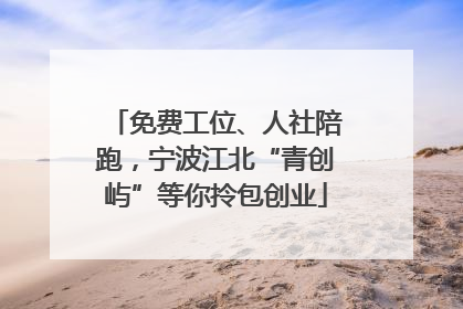 免费工位、人社陪跑，宁波江北“青创屿”等你拎包创业
