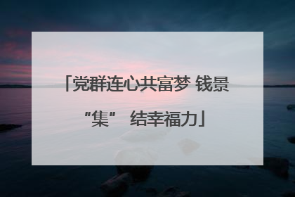 党群连心共富梦 钱景 “集” 结幸福力