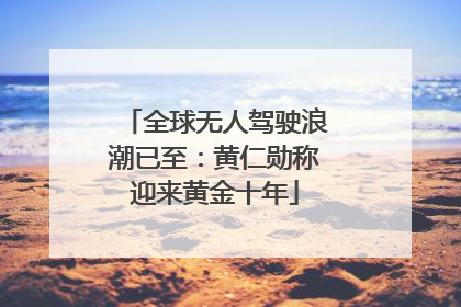 全球无人驾驶浪潮已至：黄仁勋称迎来黄金十年