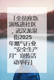 全员应急演练进社区，武汉龙泉街2025年燃气行业“安全生产月”宣传活动举行