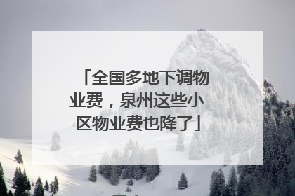 全国多地下调物业费，泉州这些小区物业费也降了