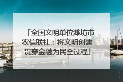 全国文明单位潍坊市农信联社：将文明创建贯穿金融为民全过程