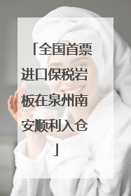 全国首票进口保税岩板在泉州南安顺利入仓