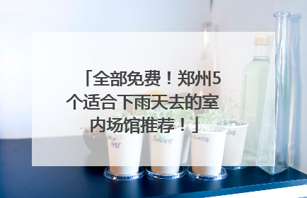 全部免费！郑州5个适合下雨天去的室内场馆推荐！