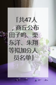 共47人，商丘公布田子鸣、栗东洋、朱翔等拟加分人员名单