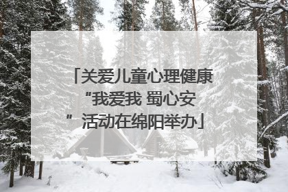 关爱儿童心理健康 “我爱我 蜀心安”活动在绵阳举办