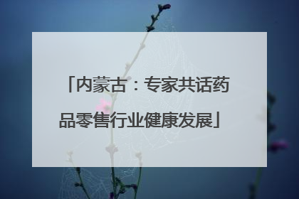 内蒙古：专家共话药品零售行业健康发展