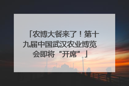 农博大餐来了！第十九届中国武汉农业博览会即将“开席”