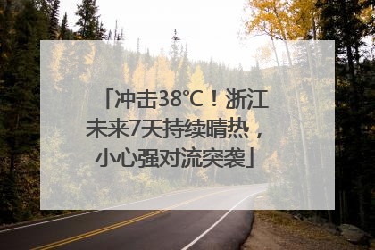 冲击38℃！浙江未来7天持续晴热，小心强对流突袭