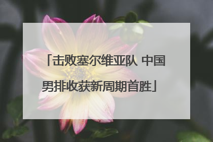 击败塞尔维亚队 中国男排收获新周期首胜