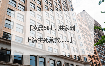 凌晨5时，洪家洲上演生死营救……