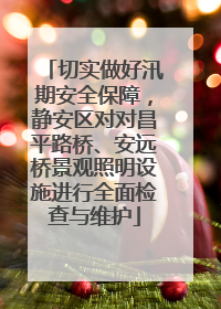 切实做好汛期安全保障，静安区对对昌平路桥、安远桥景观照明设施进行全面检查与维护