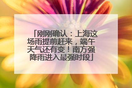 刚刚确认：上海这场雨提前赶来，端午天气还有变！南方强降雨进入最强时段