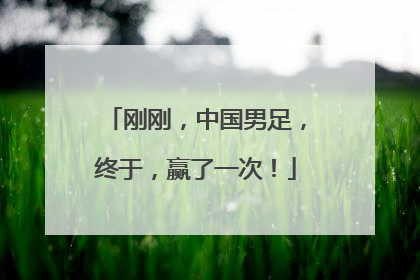 刚刚，中国男足，终于，赢了一次！