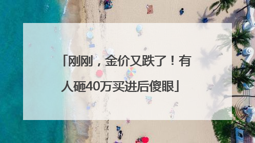 刚刚，金价又跌了！有人砸40万买进后傻眼