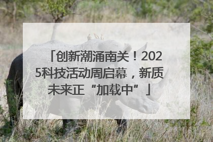 创新潮涌南关！2025科技活动周启幕，新质未来正“加载中”