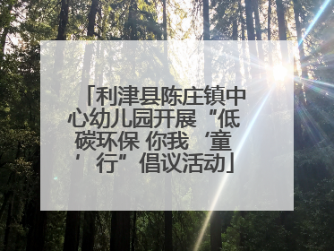利津县陈庄镇中心幼儿园开展“低碳环保 你我‘童’行”倡议活动