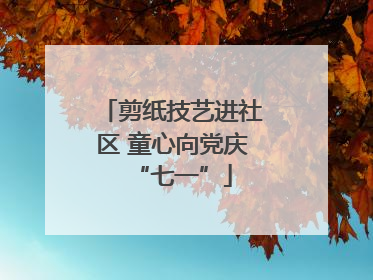 剪纸技艺进社区 童心向党庆“七一”