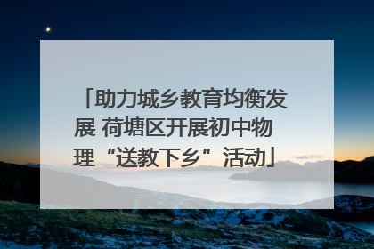 助力城乡教育均衡发展 荷塘区开展初中物理“送教下乡”活动