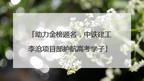助力金榜题名，中铁建工李沧项目部护航高考学子