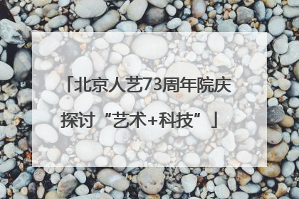 北京人艺73周年院庆探讨“艺术+科技”