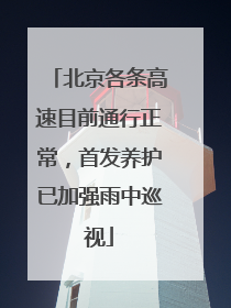 北京各条高速目前通行正常，首发养护已加强雨中巡视
