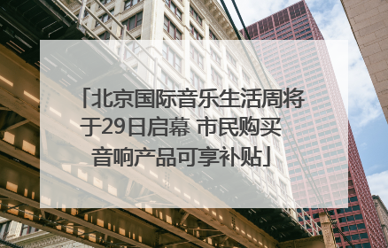 北京国际音乐生活周将于29日启幕 市民购买音响产品可享补贴