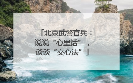 北京武警官兵：说说“心里话”，谈谈“交心法”