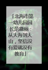 北海市第一幼儿园园长范徽丽：从大海到大山，坚信没有爱就没有教育
