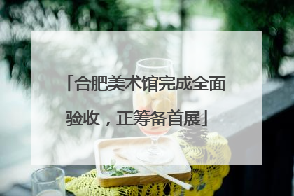 合肥美术馆完成全面验收，正筹备首展