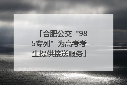 合肥公交“985专列”为高考考生提供接送服务