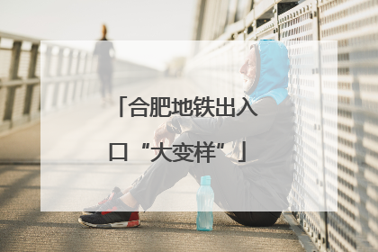 合肥地铁出入口“大变样”