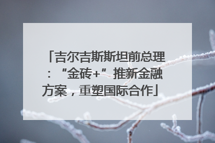 吉尔吉斯斯坦前总理：“金砖+”推新金融方案，重塑国际合作