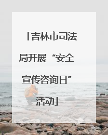 吉林市司法局开展“安全宣传咨询日”活动