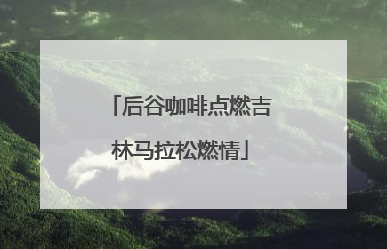 后谷咖啡点燃吉林马拉松燃情