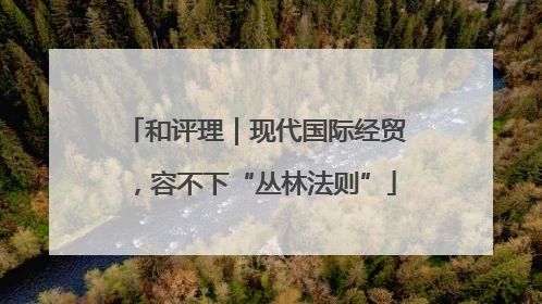和评理｜现代国际经贸，容不下“丛林法则”