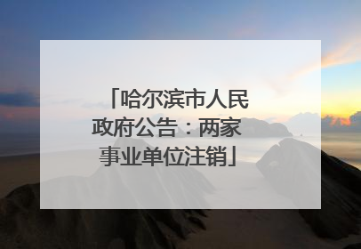哈尔滨市人民政府公告：两家事业单位注销