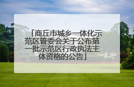 商丘市城乡一体化示范区管委会关于公布第一批示范区行政执法主体资格的公告