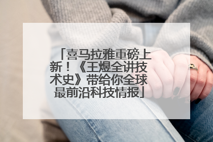 喜马拉雅重磅上新！《王煜全讲技术史》带给你全球最前沿科技情报