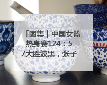 图集｜中国女篮热身赛124：57大胜波黑，张子宇得到16分