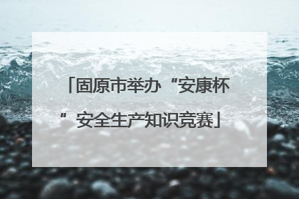 固原市举办“安康杯”安全生产知识竞赛
