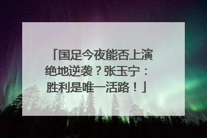 国足今夜能否上演绝地逆袭？张玉宁：胜利是唯一活路！