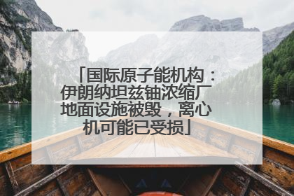 国际原子能机构：伊朗纳坦兹铀浓缩厂地面设施被毁，离心机可能已受损
