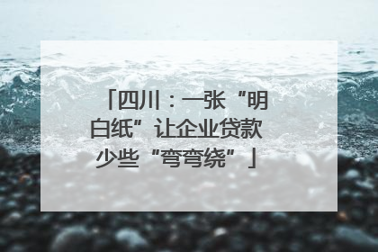 四川：一张“明白纸”让企业贷款少些“弯弯绕”