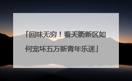 回味无穷！看天衢新区如何宠坏五万新青年乐迷