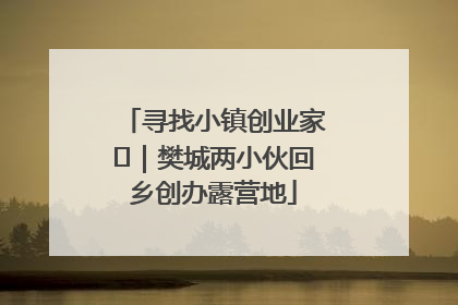 寻找小镇创业家㊳｜樊城两小伙回乡创办露营地